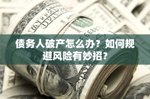 武汉债务人破产怎么办？如何规避风险有妙招？
