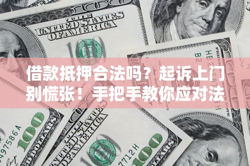 武汉借款抵押合法吗？起诉上门别慌张！手把手教你应对法律程序