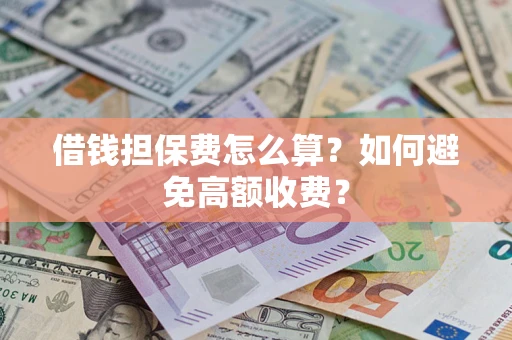 武汉借钱担保费怎么算？如何避免高额收费？