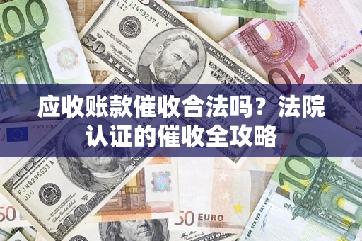 武汉应收账款催收合法吗？法院认证的催收全攻略