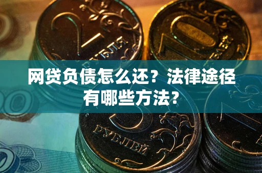武汉网贷负债怎么还？法律途径有哪些方法？