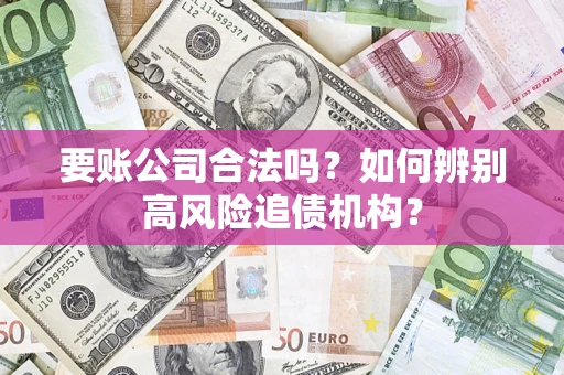 武汉要账公司合法吗？如何辨别高风险追债机构？