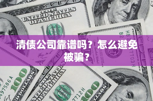 武汉清债公司靠谱吗？怎么避免被骗？
