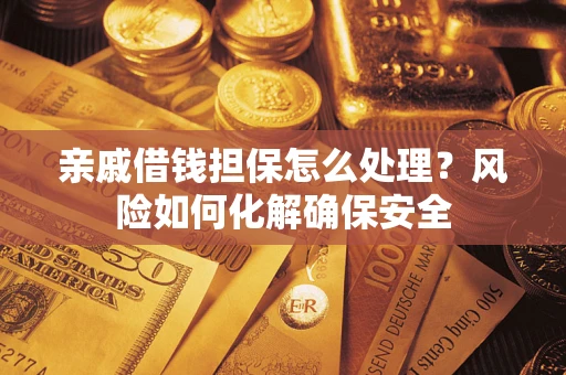 武汉亲戚借钱担保怎么处理？风险如何化解确保安全