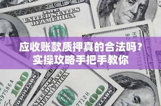 武汉应收账款质押真的合法吗？实操攻略手把手教你