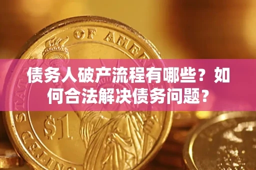 武汉债务人破产流程有哪些？如何合法解决债务问题？