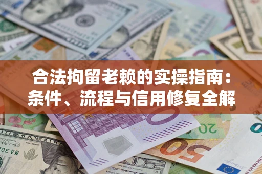 武汉合法拘留老赖的实操指南:条件、流程与信用修复全解析 武汉合法拘留老赖的实操指南:条件、流程与信用修复全解析