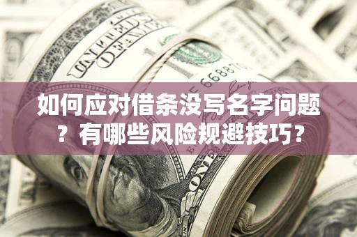 武汉如何应对借条没写名字问题？有哪些风险规避技巧？