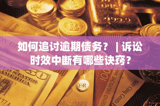 武汉如何追讨逾期债务？ | 诉讼时效中断有哪些诀窍？