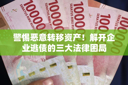 武汉警惕恶意转移资产！解开企业逃债的三大法律困局