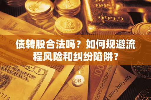武汉债转股合法吗？如何规避流程风险和纠纷陷阱？