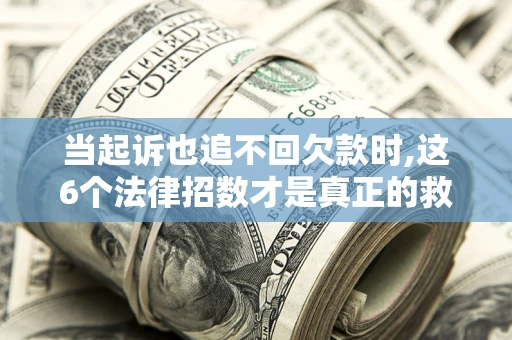 武汉当起诉也追不回欠款时,这6个法律招数才是真正的救命稻草